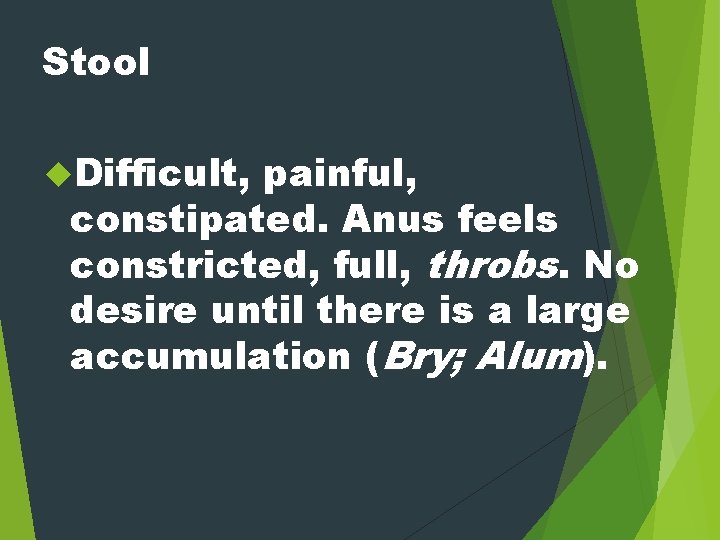 Stool Difficult, painful, constipated. Anus feels constricted, full, throbs. No desire until there is