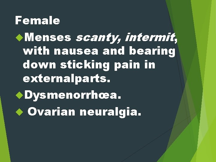 Female Menses scanty, intermit, with nausea and bearing down sticking pain in externalparts. Dysmenorrhœa.