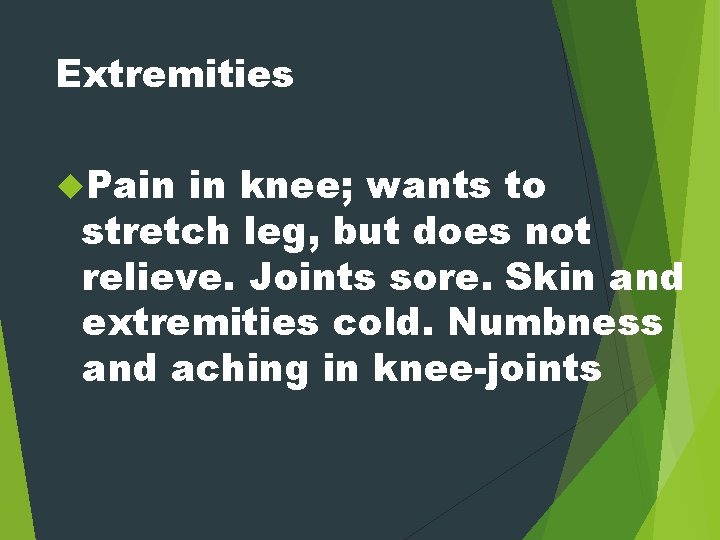 Extremities Pain in knee; wants to stretch leg, but does not relieve. Joints sore.