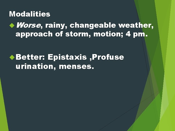 Modalities Worse, rainy, changeable weather, approach of storm, motion; 4 pm. Better: Epistaxis ,