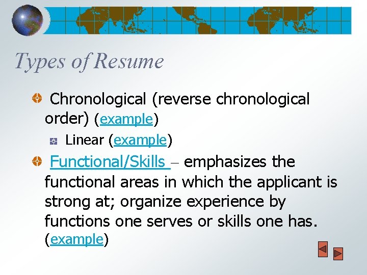 Types of Resume Chronological (reverse chronological order) (example) Linear (example) Functional/Skills – emphasizes the