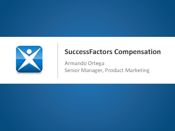 Success. Factors Compensation Armando Ortega Senior Manager, Product Marketing 
