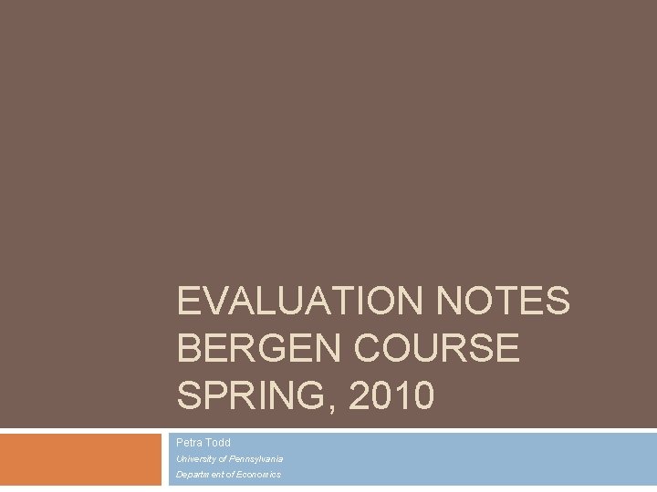 EVALUATION NOTES BERGEN COURSE SPRING, 2010 Petra Todd University of Pennsylvania Department of Economics