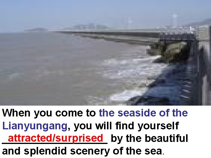When you come to the seaside of the Lianyungang, you will find yourself attracted/surprised