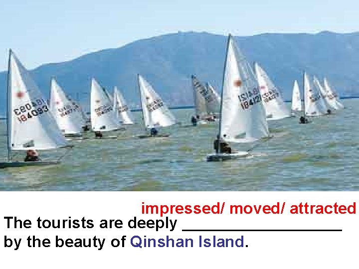 impressed/ moved/ attracted The tourists are deeply _________ by the beauty of Qinshan Island.