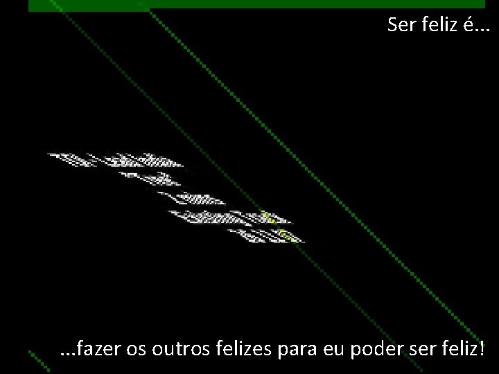 Ser feliz é. . . fazer os outros felizes para eu poder ser feliz!