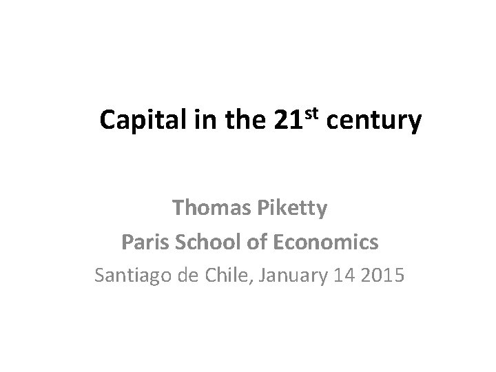  Capital in the 21 st century Thomas Piketty Paris School of Economics Santiago