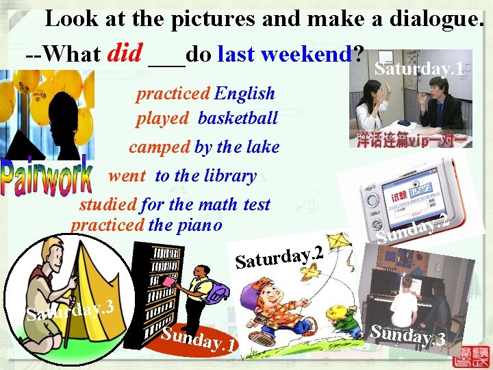 Look at the pictures and make a dialogue. --What did ___do last weekend? Saturday. Look at the pictures and make a dialogue. --What did ___do last weekend? Saturday.