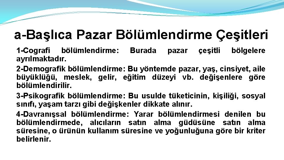 a-Başlıca Pazar Bölümlendirme Çeşitleri 1 -Cografi bölümlendirme: Burada pazar çeşitli bölgelere ayrılmaktadır. 2 -Demografik