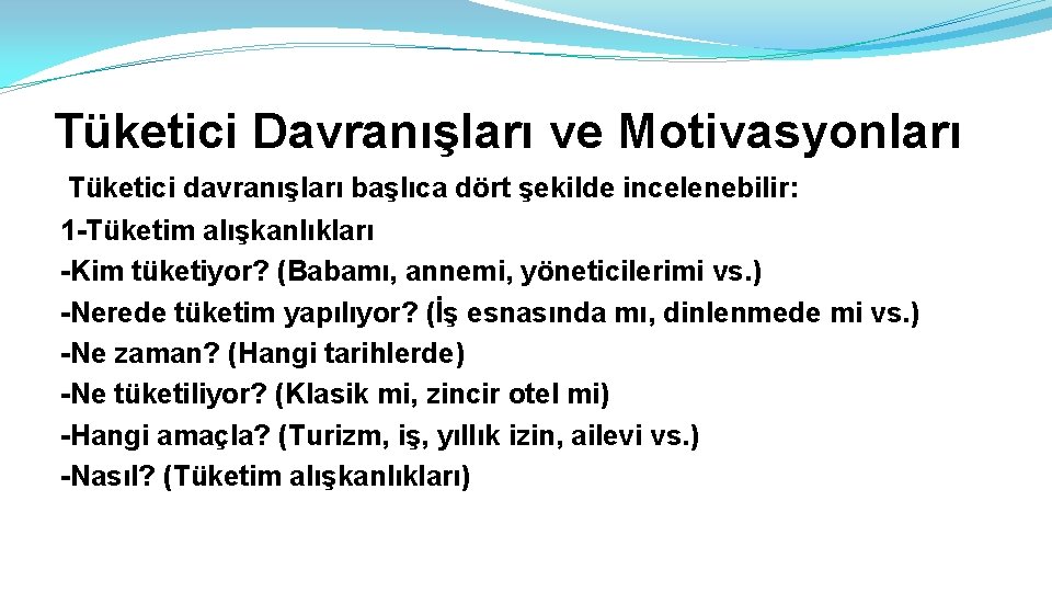 Tüketici Davranışları ve Motivasyonları Tüketici davranışları başlıca dört şekilde incelenebilir: 1 -Tüketim alışkanlıkları -Kim