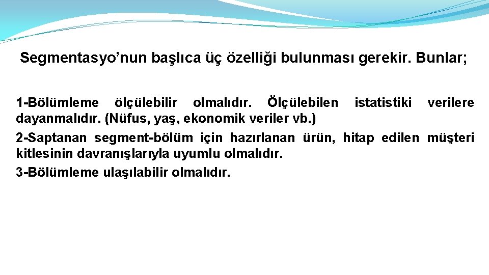 Segmentasyo’nun başlıca üç özelliği bulunması gerekir. Bunlar; 1 -Bölümleme ölçülebilir olmalıdır. Ölçülebilen istatistiki verilere