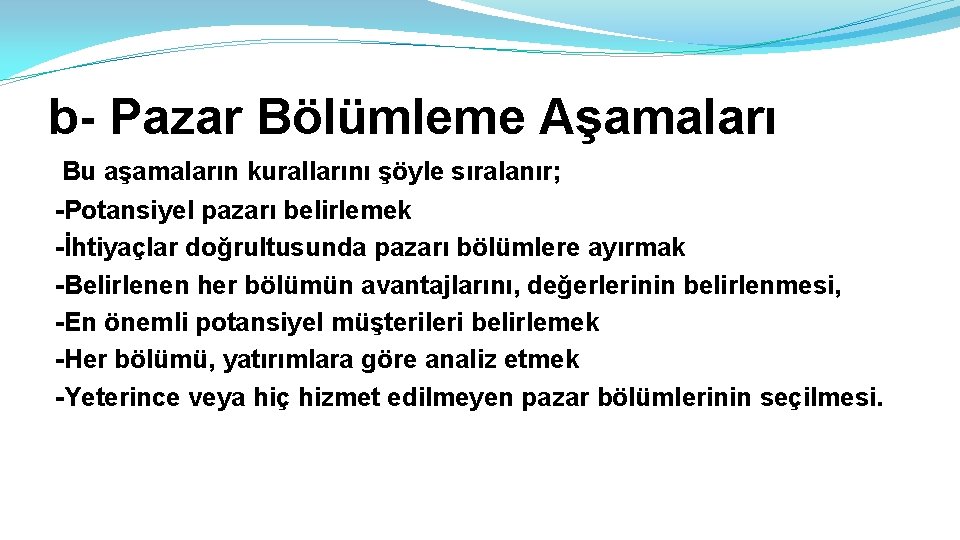 b- Pazar Bölümleme Aşamaları Bu aşamaların kurallarını şöyle sıralanır; -Potansiyel pazarı belirlemek -İhtiyaçlar doğrultusunda