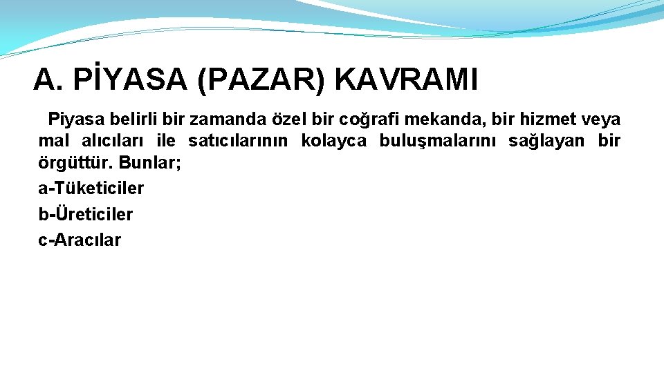 A. PİYASA (PAZAR) KAVRAMI Piyasa belirli bir zamanda özel bir coğrafi mekanda, bir hizmet