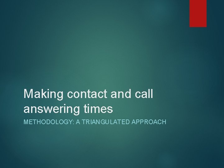 Making contact and call answering times METHODOLOGY: A TRIANGULATED APPROACH 
