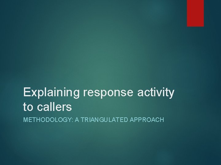 Explaining response activity to callers METHODOLOGY: A TRIANGULATED APPROACH 