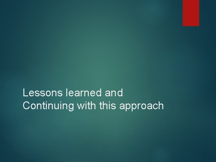 Lessons learned and Continuing with this approach 