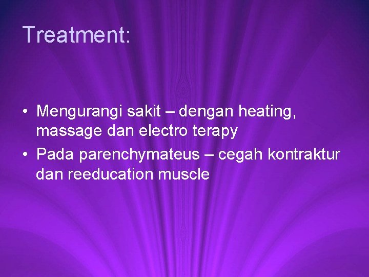 Treatment: • Mengurangi sakit – dengan heating, massage dan electro terapy • Pada parenchymateus
