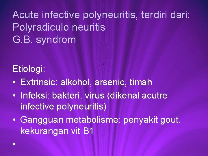 Acute infective polyneuritis, terdiri dari: Polyradiculo neuritis G. B. syndrom Etiologi: • Extrinsic: alkohol,