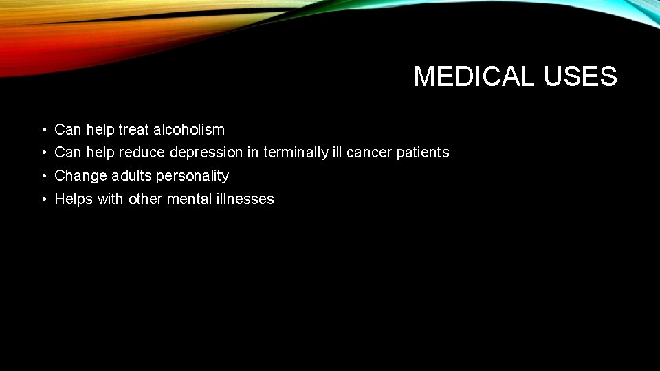 MEDICAL USES • Can help treat alcoholism • Can help reduce depression in terminally