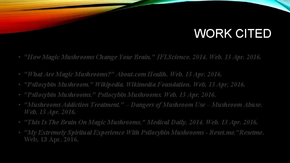 WORK CITED • "How Magic Mushrooms Change Your Brain. " IFLScience. 2014. Web. 13