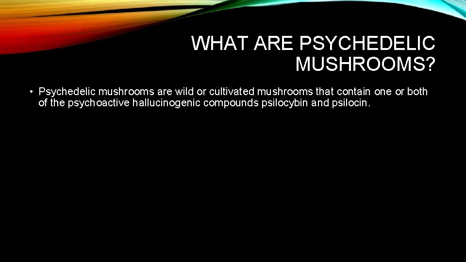 WHAT ARE PSYCHEDELIC MUSHROOMS? • Psychedelic mushrooms are wild or cultivated mushrooms that contain