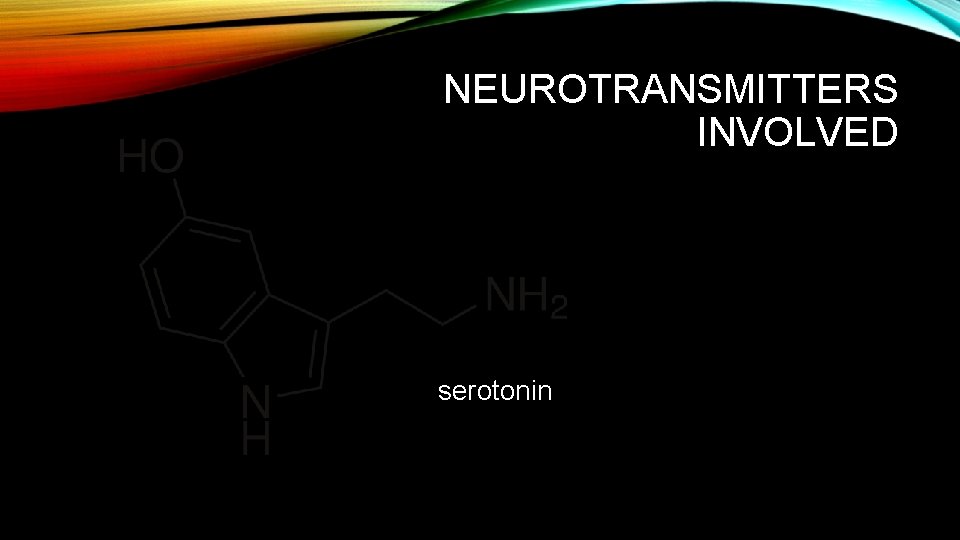 NEUROTRANSMITTERS INVOLVED serotonin 