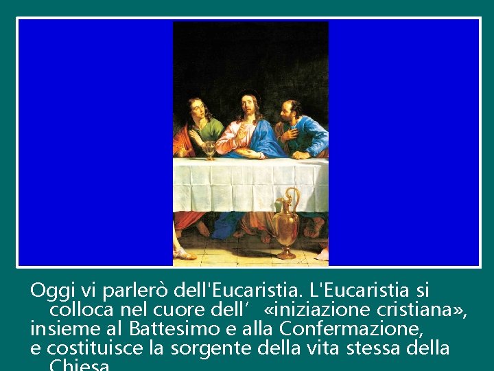 Oggi vi parlerò dell'Eucaristia. L'Eucaristia si colloca nel cuore dell’ «iniziazione cristiana» , insieme