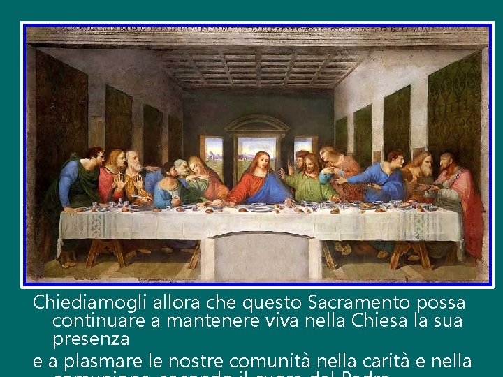 Chiediamogli allora che questo Sacramento possa continuare a mantenere viva nella Chiesa la sua