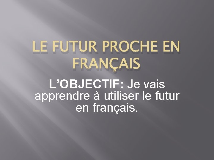 LE FUTUR PROCHE EN FRANÇAIS L’OBJECTIF: Je vais apprendre à utiliser le futur en