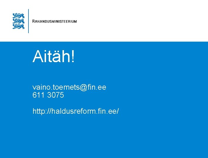 Aitäh! vaino. toemets@fin. ee 611 3075 http: //haldusreform. fin. ee/ 