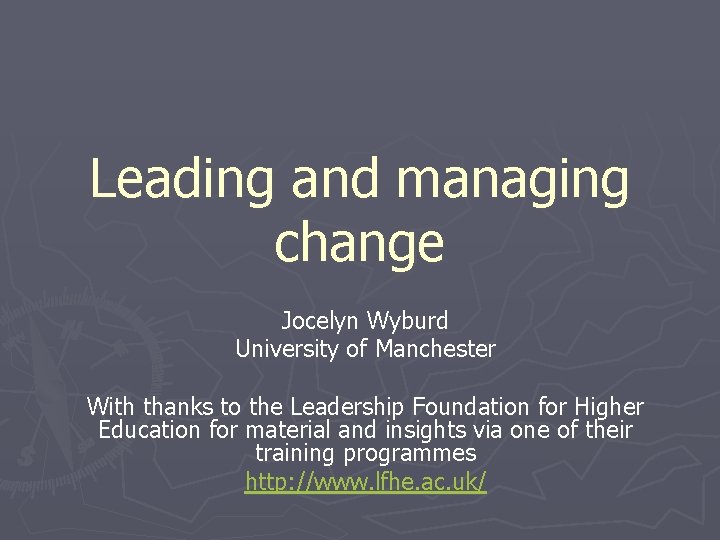 Leading and managing change Jocelyn Wyburd University of Manchester With thanks to the Leadership