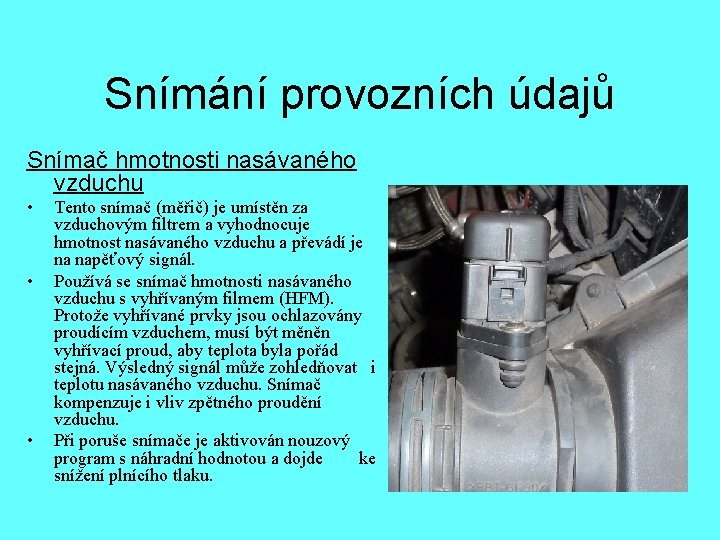 Snímání provozních údajů Snímač hmotnosti nasávaného vzduchu • • • Tento snímač (měřič) je