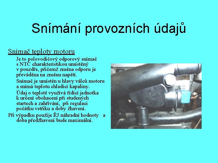 Snímání provozních údajů Snímač teploty motoru Je to polovodičový odporový snímač s NTC charakteristikou