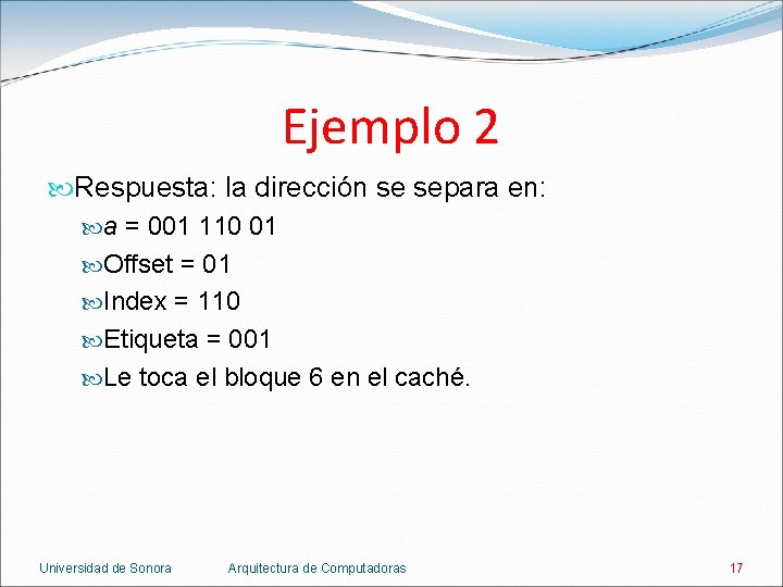 Ejemplo 2 Respuesta: la dirección se separa en: a = 001 110 01 Offset