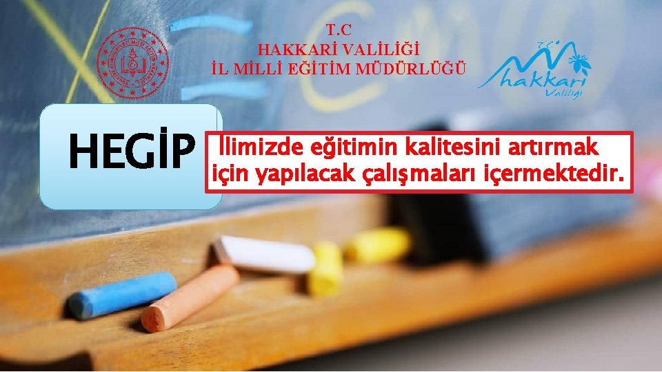 T. C HAKKARİ VALİLİĞİ İL MİLLİ EĞİTİM MÜDÜRLÜĞÜ HEGİP İlimizde eğitimin kalitesini artırmak için