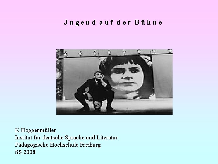 Jugend auf der Bühne K. Hoggenmüller Institut für deutsche Sprache und Literatur Pädagogische Hochschule