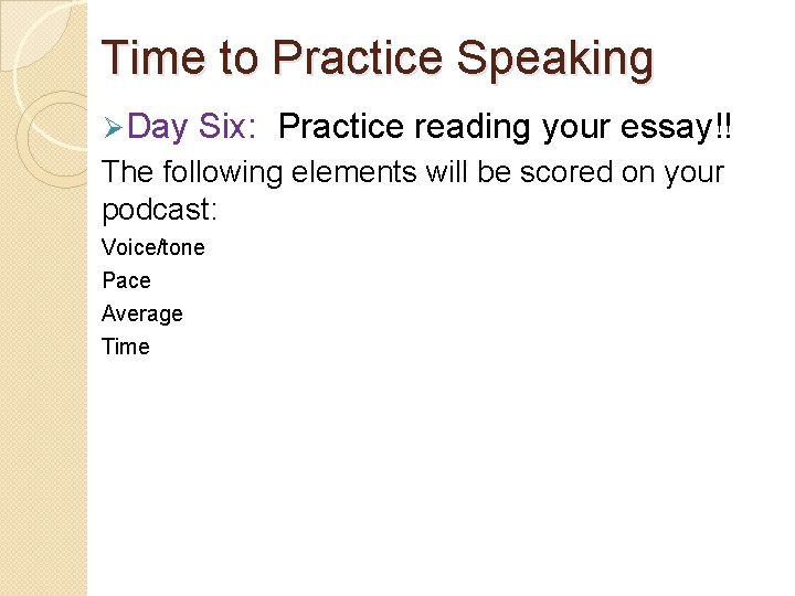 Time to Practice Speaking Ø Day Six: Practice reading your essay!! The following elements