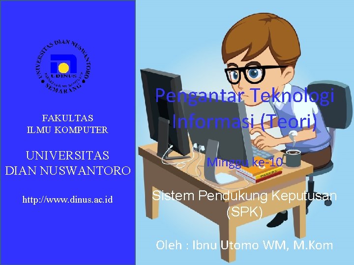 FAKULTAS ILMU KOMPUTER Pengantar Teknologi Informasi (Teori) UNIVERSITAS DIAN NUSWANTORO Minggu ke-10 http: //www.