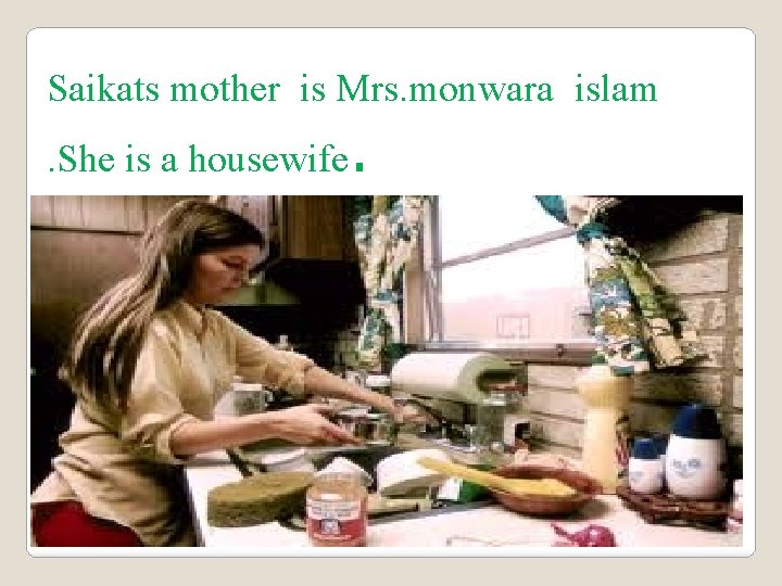 Saikats mother is Mrs. monwara islam. She is a housewife. 