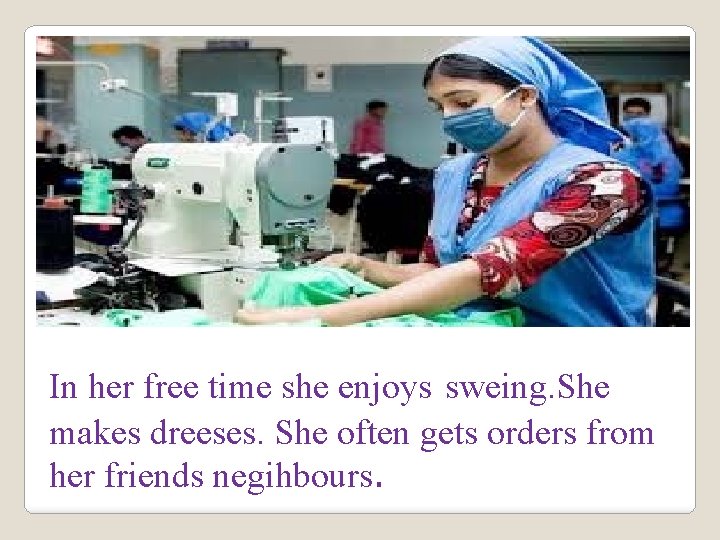 In her free time she enjoys sweing. She makes dreeses. She often gets orders