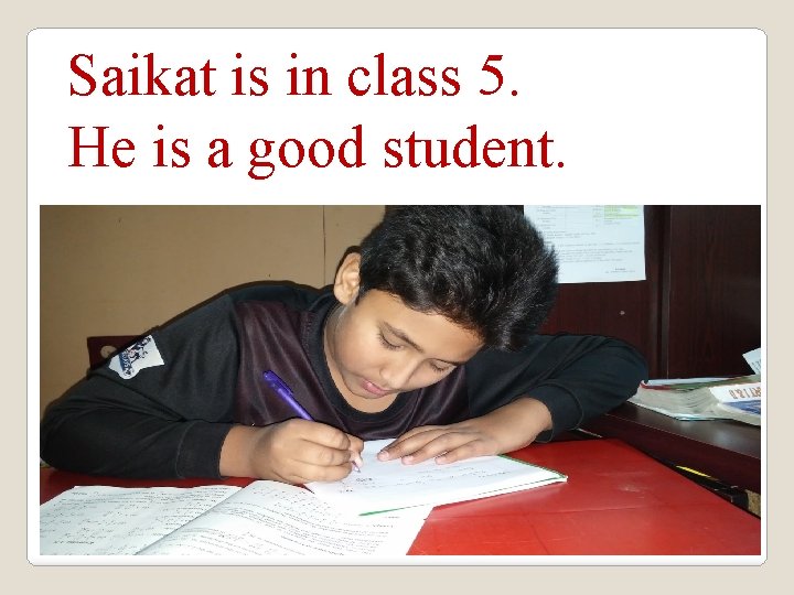 Saikat is in class 5. He is a good student. 