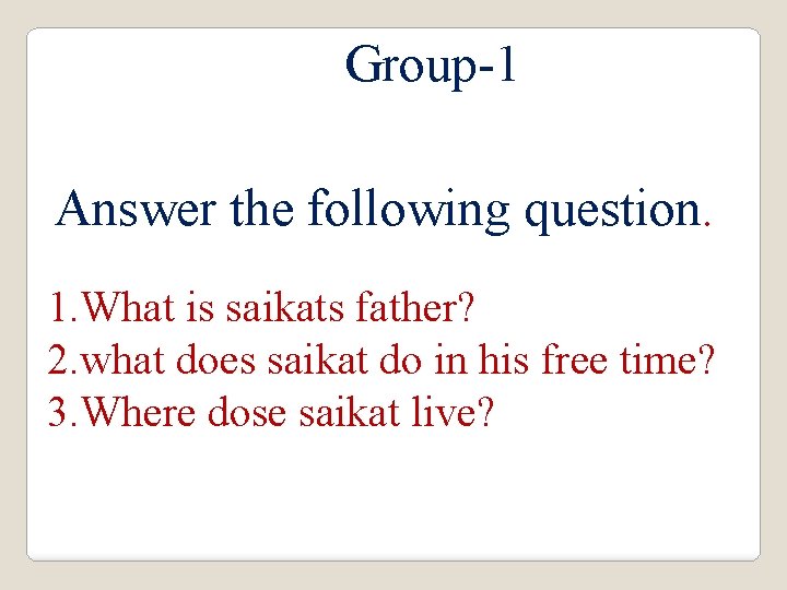 Group-1 Answer the following question. 1. What is saikats father? 2. what does saikat