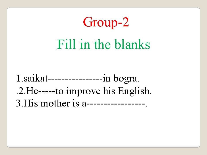Group-2 Fill in the blanks 1. saikat--------in bogra. . 2. He-----to improve his English.
