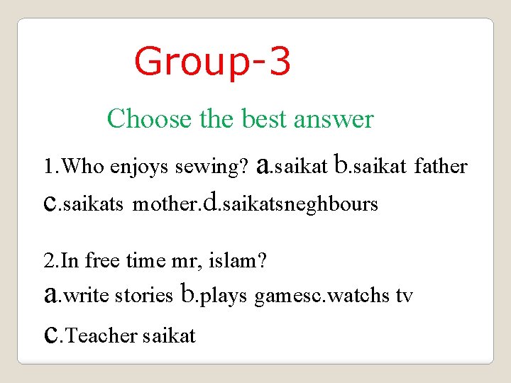 Group-3 Choose the best answer 1. Who enjoys sewing? a. saikat b. saikat father
