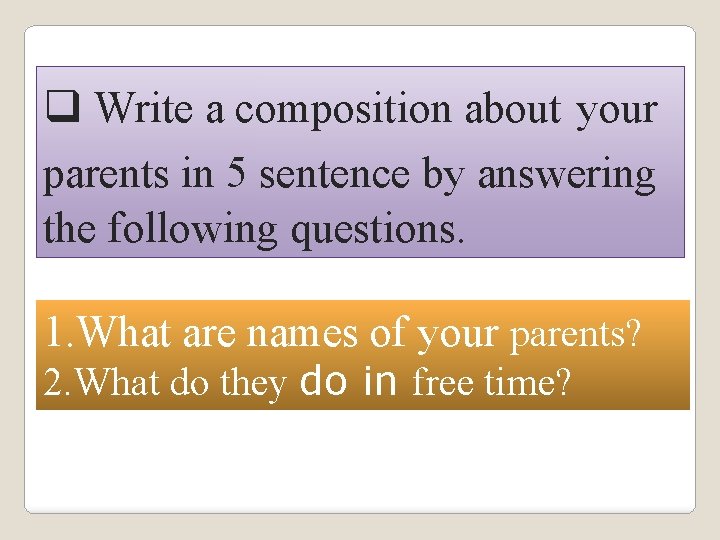 q Write a composition about your parents in 5 sentence by answering the following