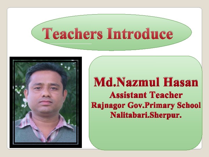 Teachers Introduce Md. Nazmul Hasan Assistant Teacher Rajnagor Gov. Primary School Nalitabari. Sherpur. 