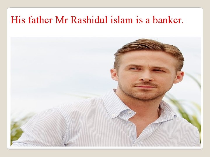 His father Mr Rashidul islam is a banker. 