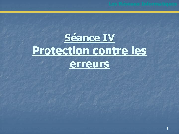 Les Réseaux Informatiques Séance IV Protection contre les erreurs 1 