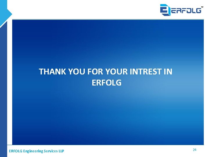 THANK YOU FOR YOUR INTREST IN ERFOLG Engineering Services LLP 24 