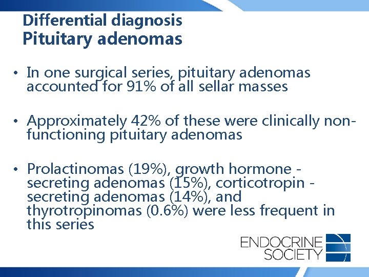 Differential diagnosis Pituitary adenomas • In one surgical series, pituitary adenomas accounted for 91%